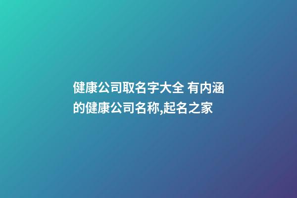 健康公司取名字大全 有内涵的健康公司名称,起名之家